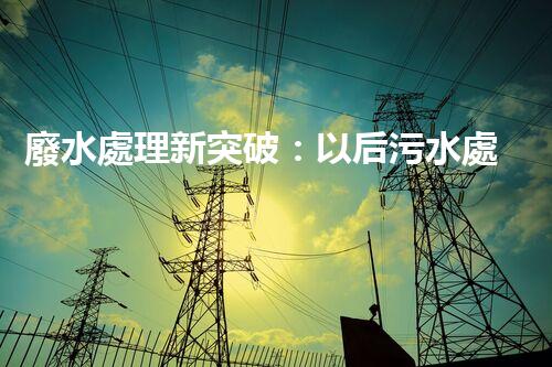 廢水處理新突破：以后污水處理的奧秘揭秘？